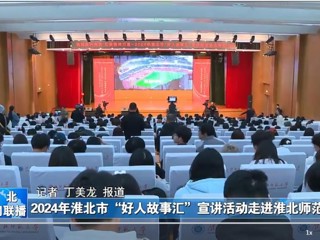 【淮北新闻联播】2024淮北市“好人故事汇”宣讲活动走进九州·体育(中国)官方网站
